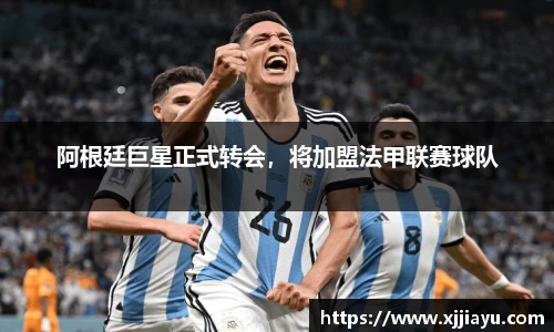 阿根廷巨星正式转会，将加盟法甲联赛球队