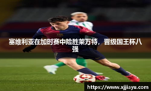 塞维利亚在加时赛中险胜莱万特，晋级国王杯八强