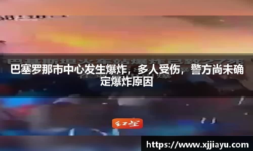 巴塞罗那市中心发生爆炸，多人受伤，警方尚未确定爆炸原因