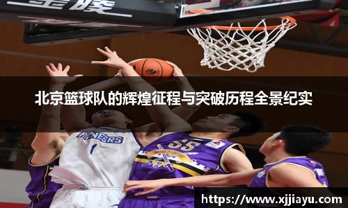北京篮球队的辉煌征程与突破历程全景纪实