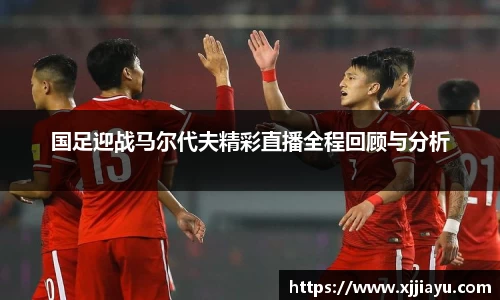 国足迎战马尔代夫精彩直播全程回顾与分析