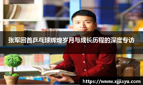 张军回首乒乓球辉煌岁月与成长历程的深度专访
