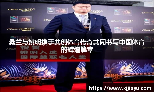 桑兰与姚明携手共创体育传奇共同书写中国体育的辉煌篇章