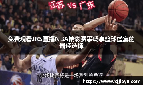 免费观看JRS直播NBA精彩赛事畅享篮球盛宴的最佳选择