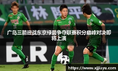 广岛三箭迎战东京绿茵争夺联赛积分巅峰对决即将上演
