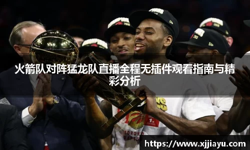 火箭队对阵猛龙队直播全程无插件观看指南与精彩分析