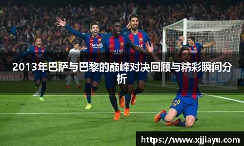 2013年巴萨与巴黎的巅峰对决回顾与精彩瞬间分析
