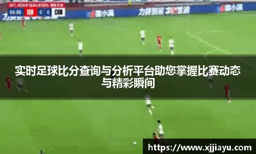 实时足球比分查询与分析平台助您掌握比赛动态与精彩瞬间