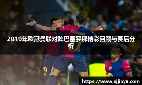 2019年欧冠曼联对阵巴塞罗那精彩回顾与赛后分析